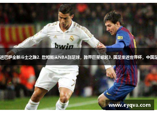 1. 梅西重返巴萨全新斗士之路2. 詹姆斯从NBA到足球，跨界巨星崛起3. 国足重返世界杯，中国足球新希望