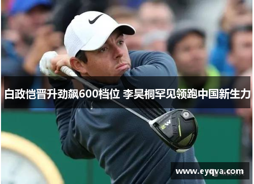 白政恺晋升劲飙600档位 李昊桐罕见领跑中国新生力