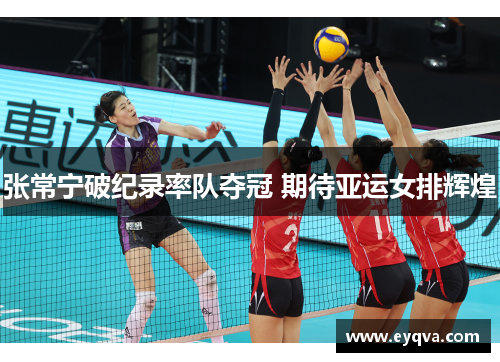 张常宁破纪录率队夺冠 期待亚运女排辉煌