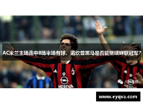 AC米兰主场连中8场半场有球，诺坎普黑马是否能继续蝉联冠军？
