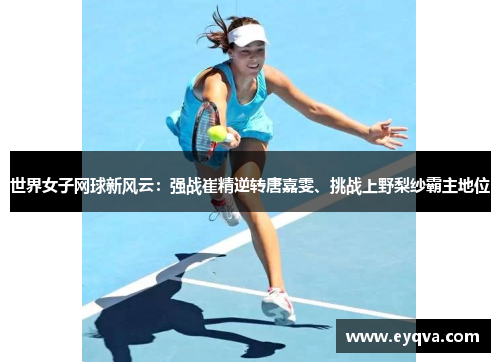 世界女子网球新风云：强战崔精逆转唐嘉雯、挑战上野梨纱霸主地位