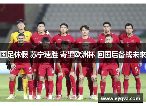 国足休假 苏宁速胜 寄望欧洲杯 回国后备战未来
